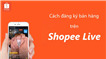 Hướng dẫn cách đăng ký bán hàng trên Shopee live đơn giản nhất
