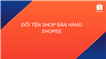 Hướng dẫn cách đổi tên Shop trên Shopee
