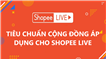 Tìm hiểu về tiêu chuẩn cộng đồng áp dụng cho Shopee Live