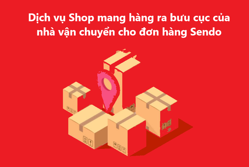 Tìm hiểu dịch vụ “Shop mang hàng ra bưu cục của nhà vận chuyển” cho đơn hàng Sendo ( Phần 2) 