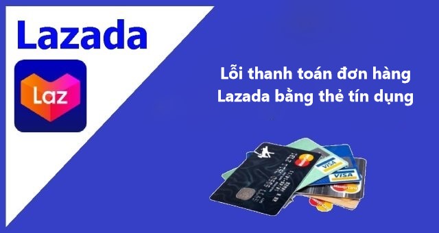 Một số lỗi thanh toán đơn hàng Lazada bằng thẻ tín dụng/ thẻ ghi nợ 