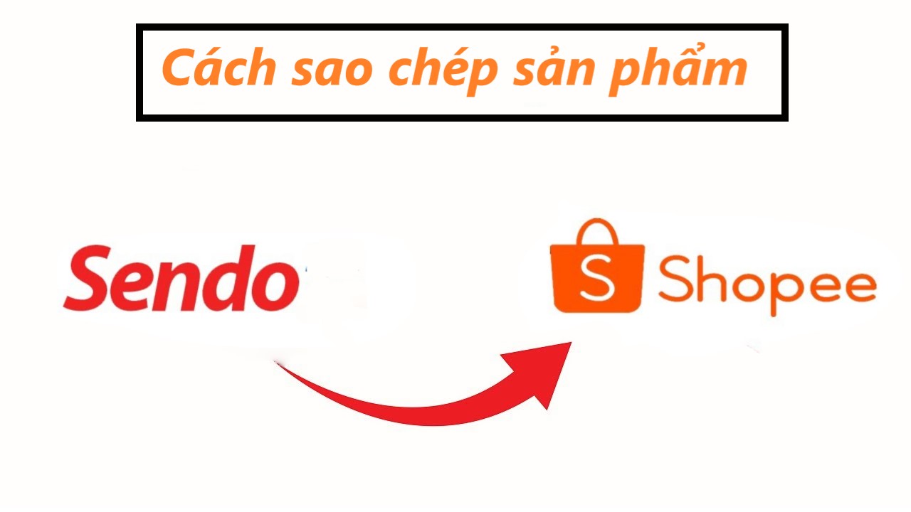 Hướng dẫn cách sao chép sản phẩm từ Sendo sang Shopee nhanh chóng 