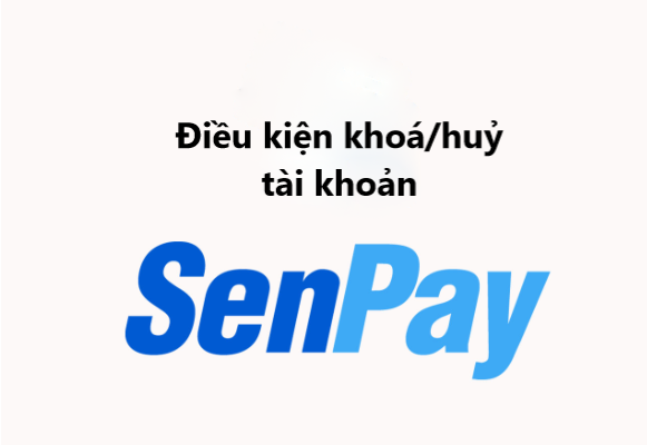 Điều kiện khoá/huỷ tài khoản SenPay