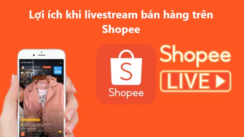 Tìm hiểu lợi ích mang lại khi livestream bán hàng trên Shopee 