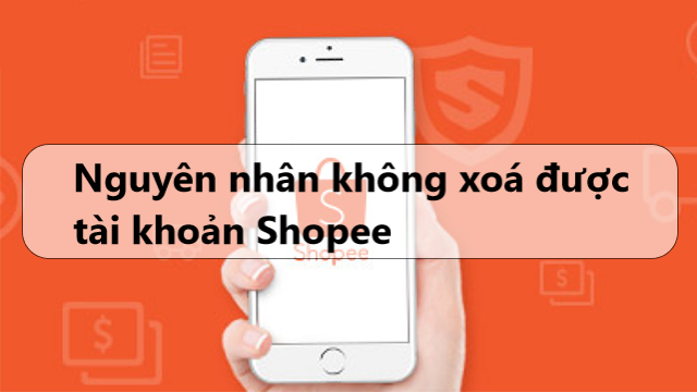 Nguyên nhân người dùng không thể xoá tài khoản Shopee 
