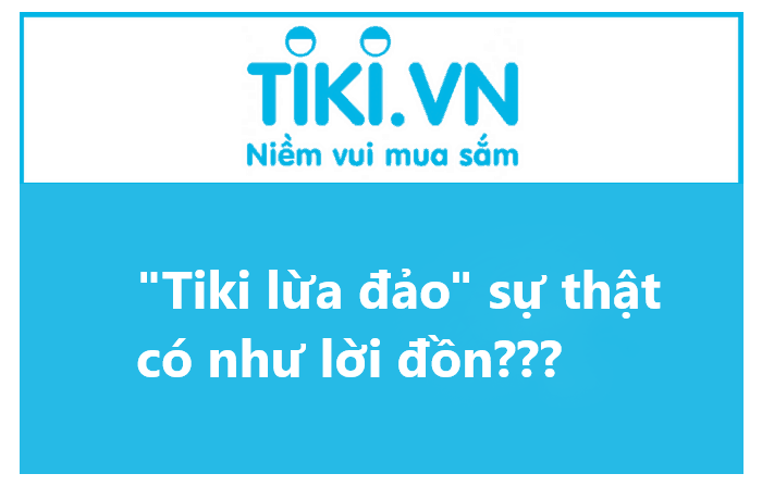 Tiki có thật sự “lừa đảo” như lời đồn? Sản phẩm Tiki có chất lượng không? 