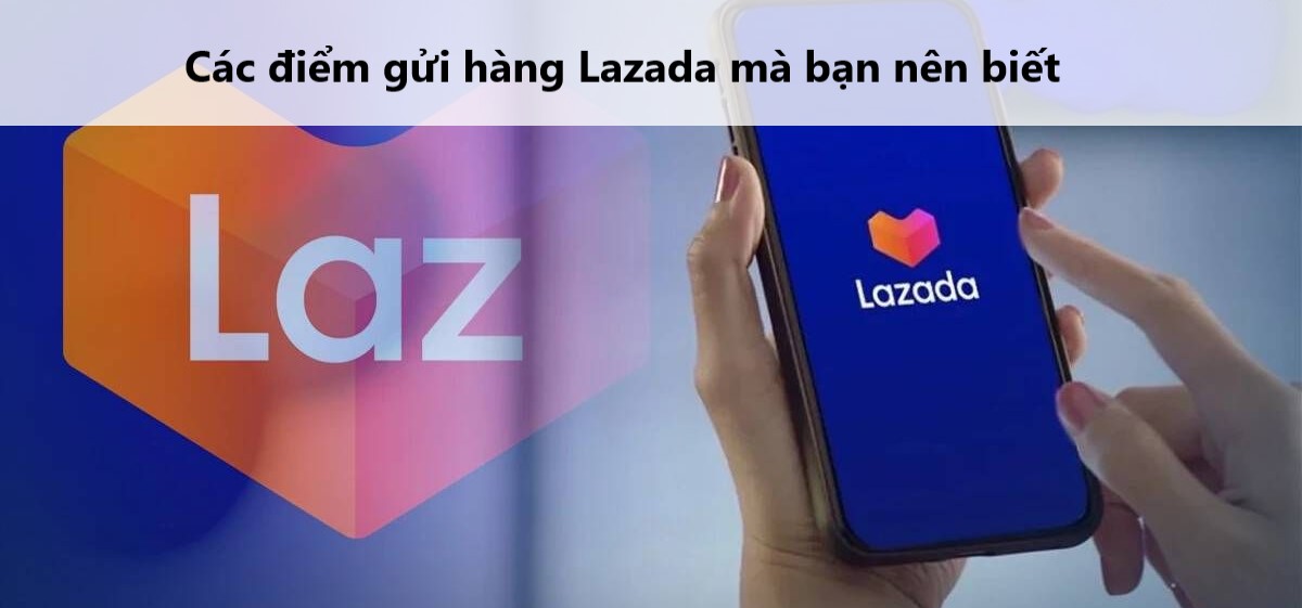 Các điểm gửi hàng Lazada mà bạn nên biết 