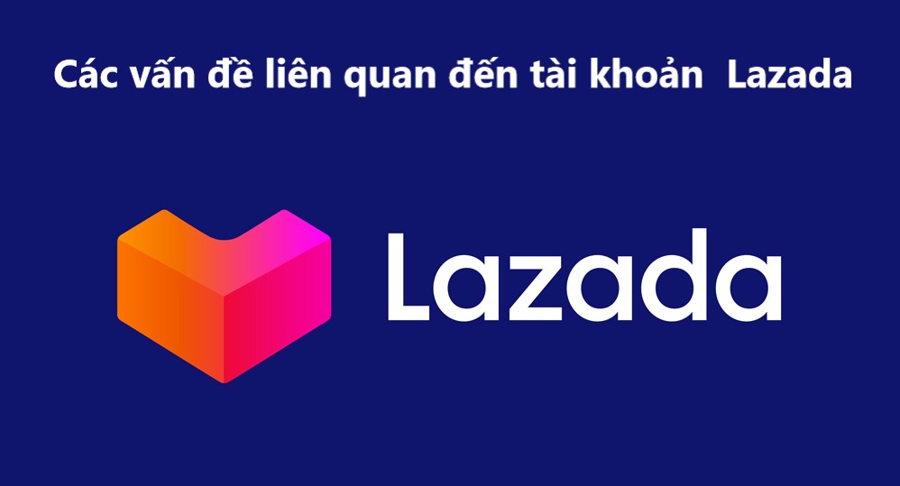 Tổng hợp thắc mắc vấn đề liên quan đến tài khoản Lazada 