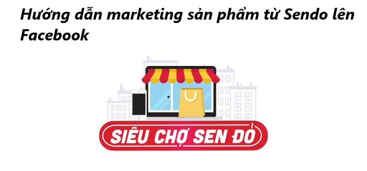 Hướng dẫn cách marketing sản phẩm từ Sendo lên Facebook 