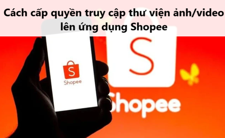 Làm sao cấp quyền truy cập thư viện ảnh/video lên ứng dụng Shopee 
