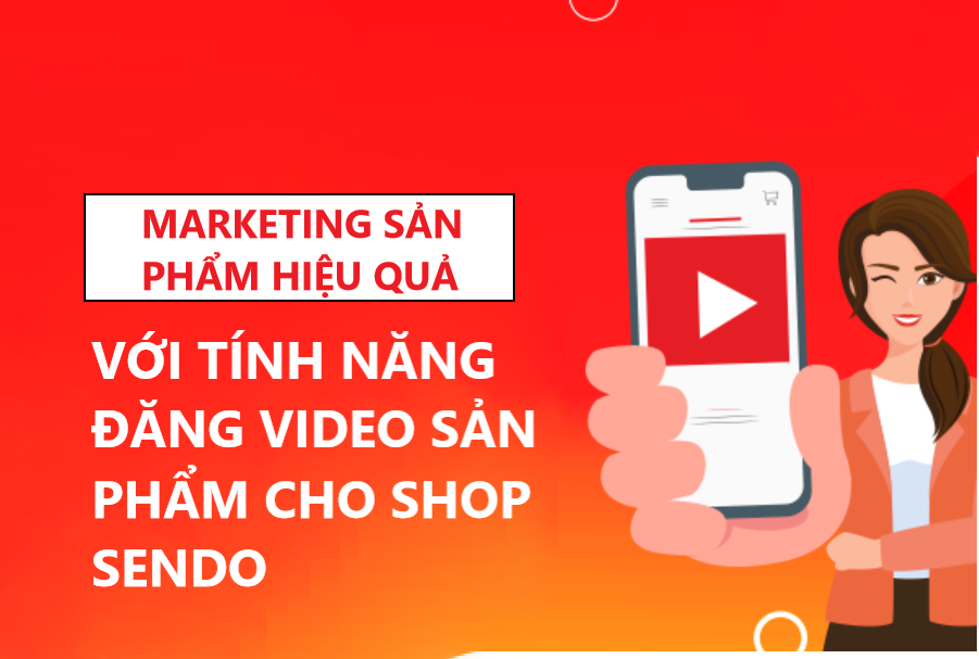 Marketing sản phẩm hiệu quả với tính năng đăng video cho shop Sendo 