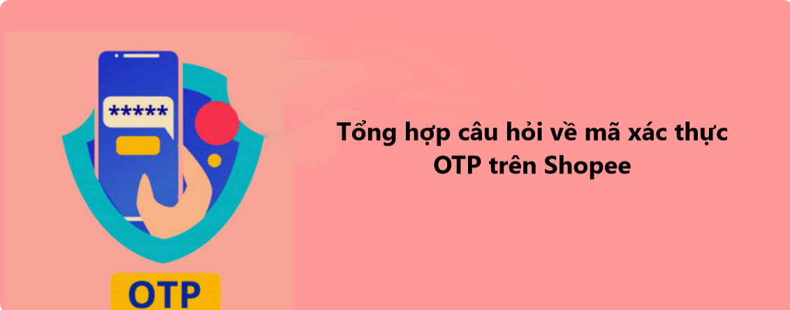 Tổng hợp câu hỏi về mã xác thực OTP trên Shopee