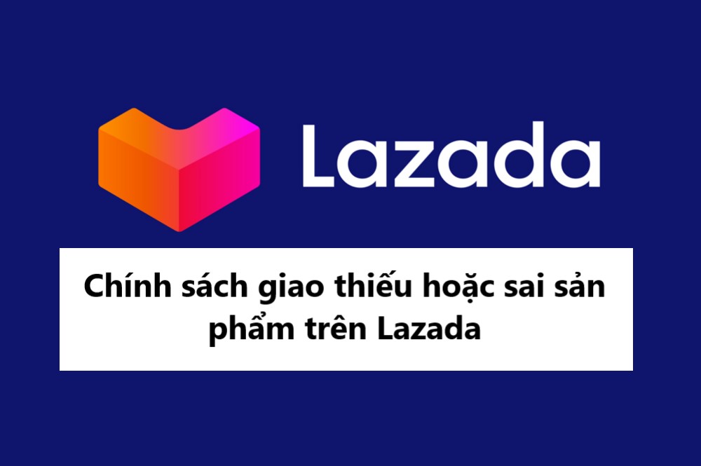 Tìm hiểu về chính sách giao thiếu hoặc sai sản phẩm trên Lazada