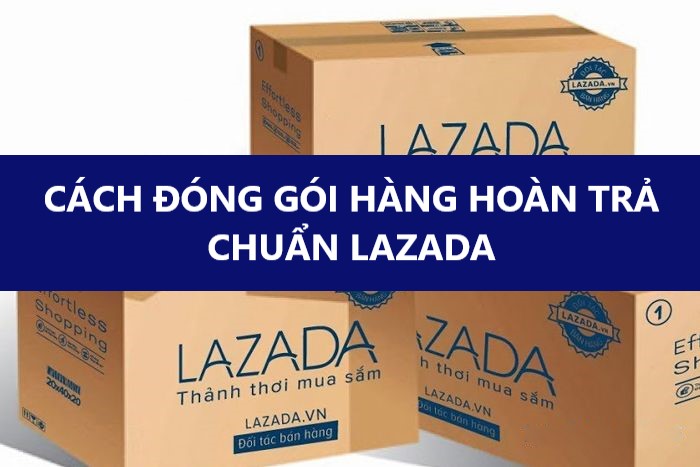 Hướng dẫn người mua đóng gói kiện hàng hoàn trả chuẩn trên Lazada