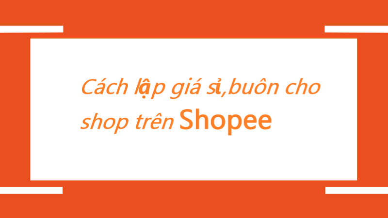 Hướng dẫn cách thiết lập giá sỉ, buôn cho shop trên Shopee 