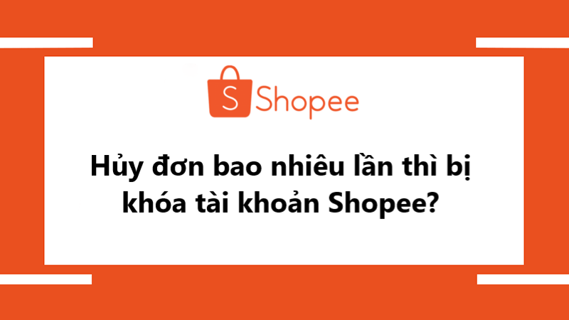 Hủy đơn hàng Shopee bao nhiêu lần thì bị khóa tài khoản?