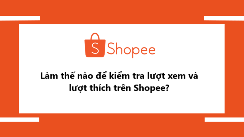 Làm thế nào để kiểm tra lượt xem và lượt thích sản phẩm trên Shopee?