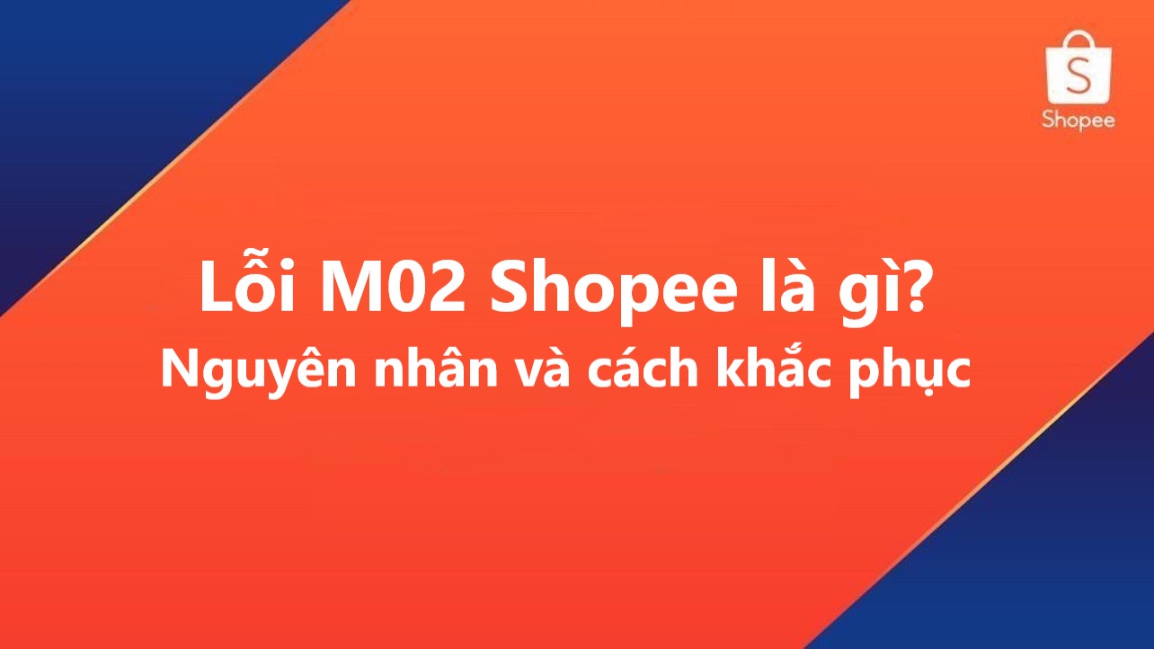 Lỗi M02 trên Shopee là gì? Làm sao để xử lý thành công lỗi M02?