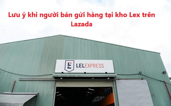Một số điều nhà bán cần lưu ý khi gửi hàng tại kho Lex Lazada 