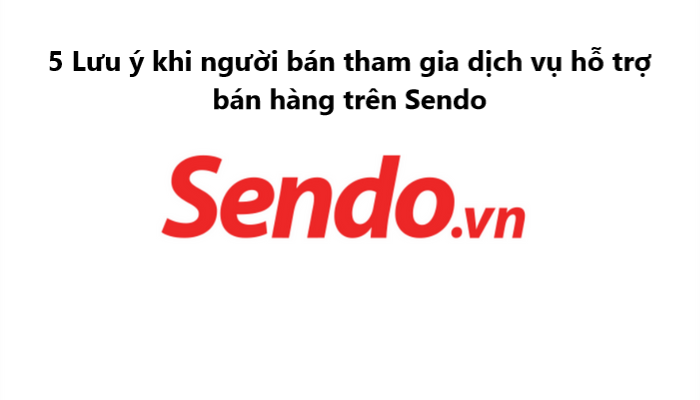5 Lưu ý khi người bán tham gia các dịch vụ hỗ trợ bán hàng trên Sendo 