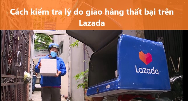 Bật mí cách kiểm tra lý do giao hàng thất bại trên Lazada 