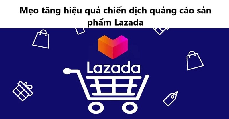4 Mẹo giúp tăng hiệu quả chiến dịch quảng cáo sản phẩm trên Lazada  