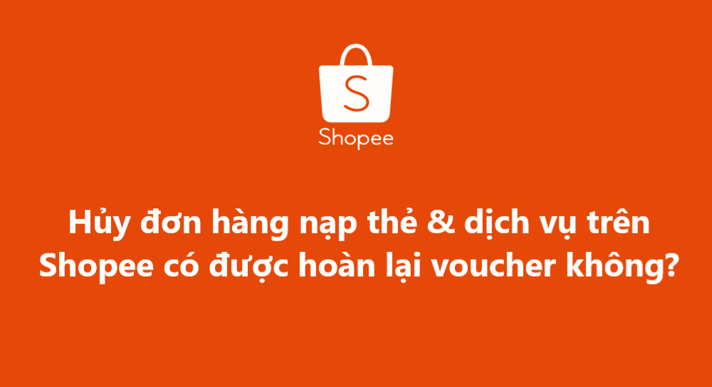 Hủy đơn hàng Nạp thẻ & Dịch vụ trên Shopee có được hoàn voucher không?