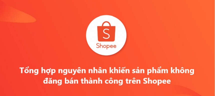 Tổng hợp nguyên nhân khiến sản phẩm không đăng bán thành công trên Shopee 