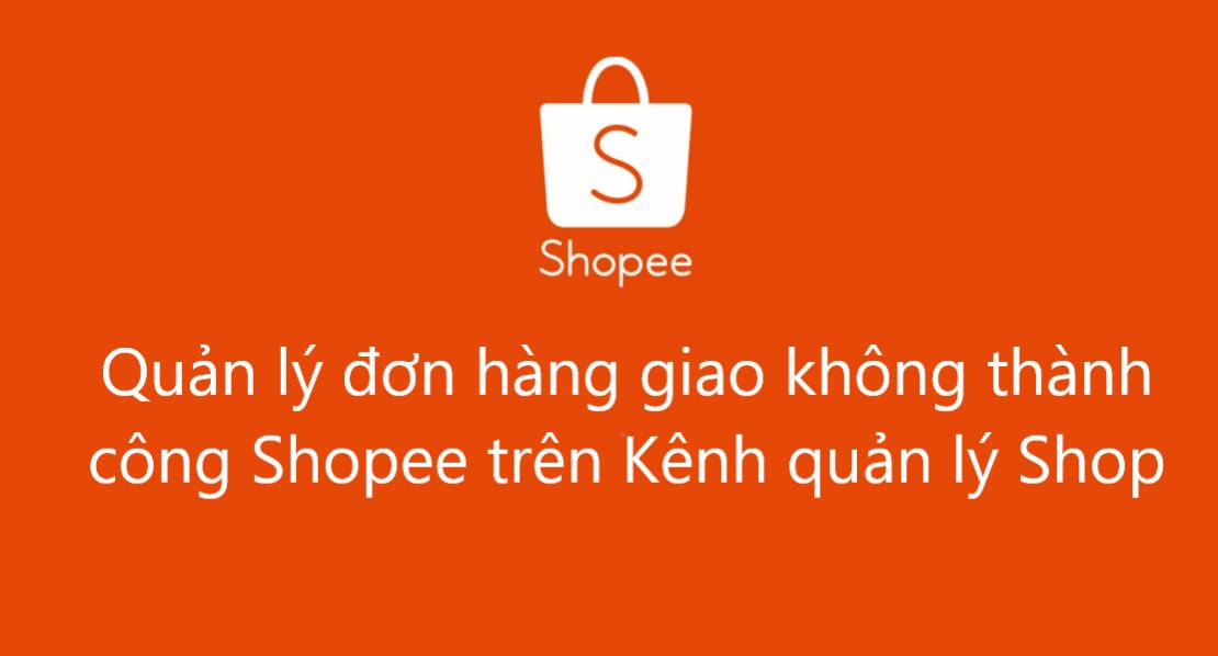 Quản lý đơn hàng giao không thành công Shopee trên Kênh quản lý Shop 