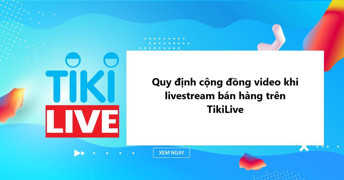 Tuân thủ quy định cộng đồng video khi livestream bán hàng trên TikiLive 
