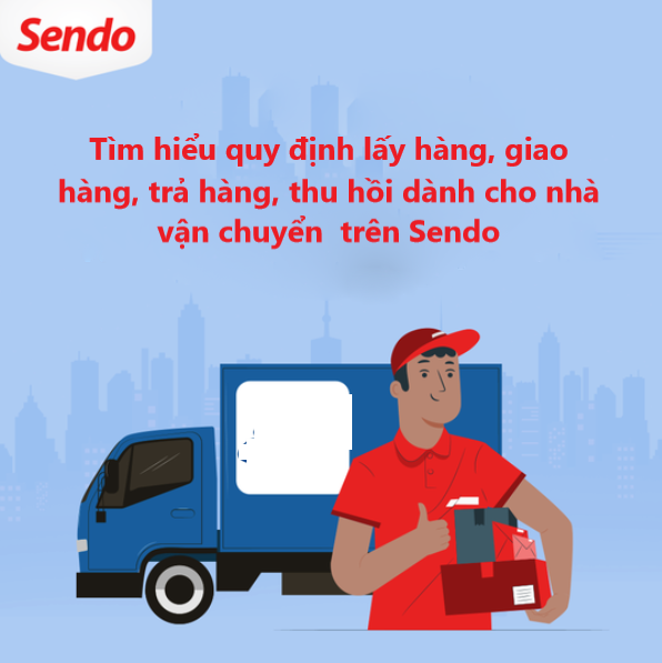 Tìm hiểu quy định lấy, giao hàng, trả hàng, thu hồi đơn hàng cho nhà vận chuyển trên Sendo 