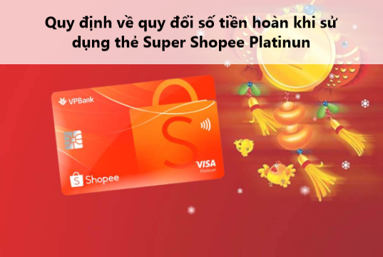 Nắm rõ quy Định Về Quy Đổi Số Tiền Hoàn Khi Sử Dụng Thẻ Super Shopee Platinum/ Shopee Platinum