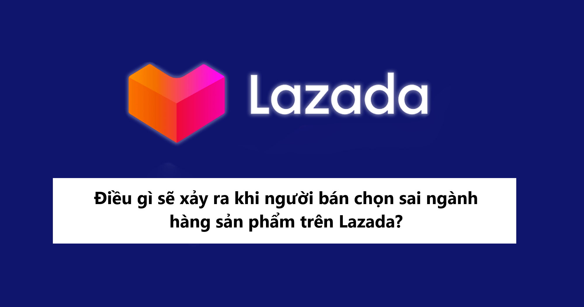 Điều gì xảy ra khi người bán chọn sai ngành hàng sản phẩm trên Lazada?