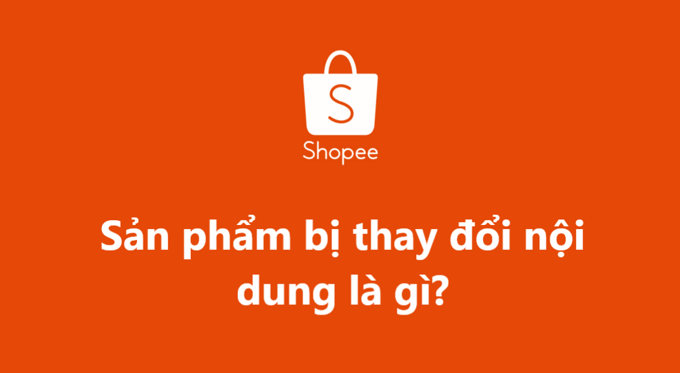 Sản phẩm bị thay đổi nội dung trên Shopee là gì?