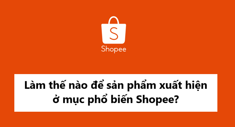 Làm thế nào để sản phẩm xuất hiện ở mục phổ biến trên Shopee?