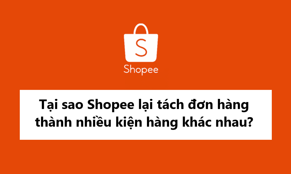 Tại sao Shopee lại tách đơn hàng thành nhiều kiện khác nhau?