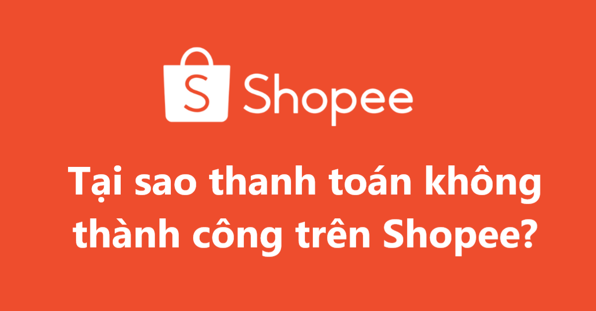 Tại sao thanh toán không thành công trên Shopee? 