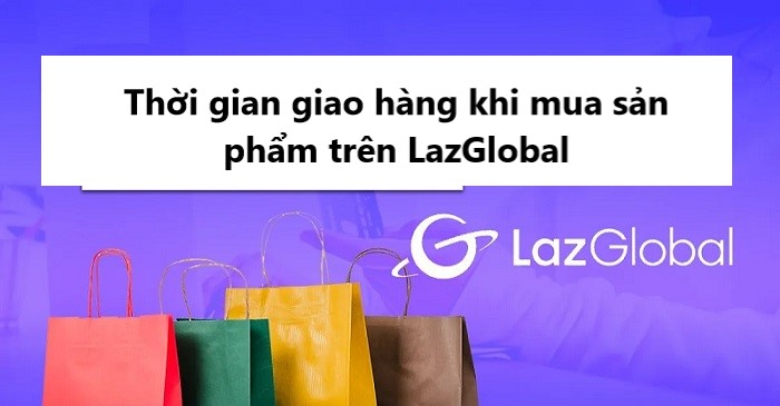 Thời gian giao hàng đối với sản phẩm mua trên Lazada Global 