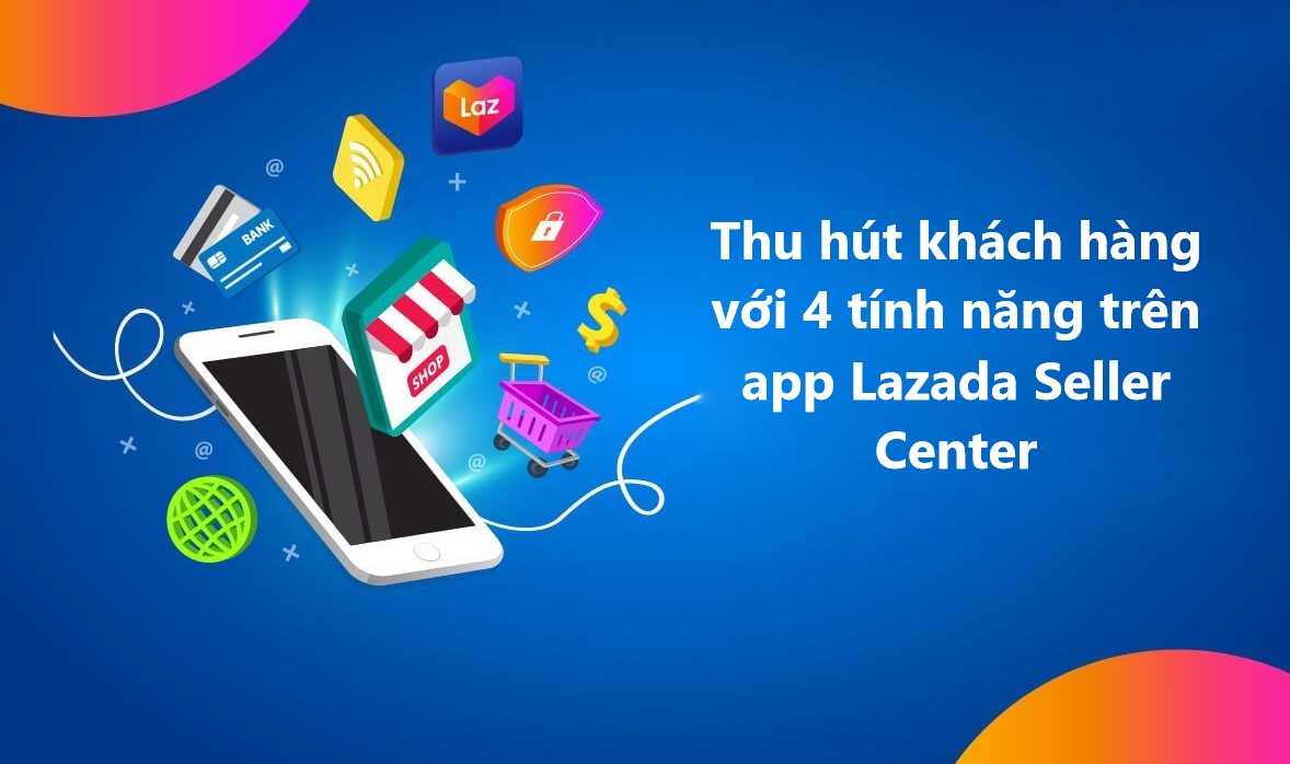 Thu hút khách hàng với các tính năng trên app Lazada Seller Center 