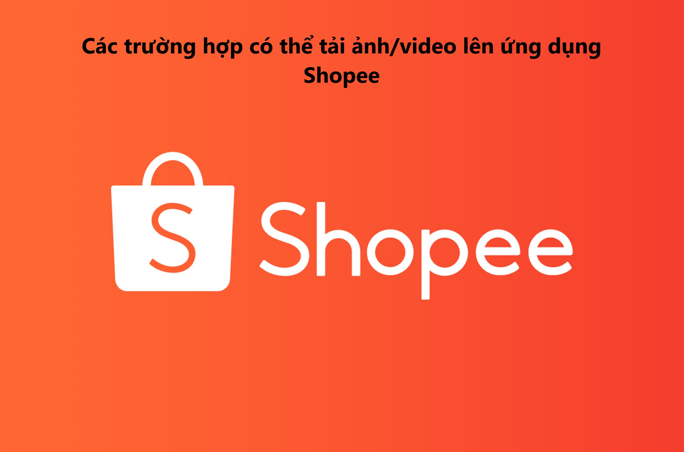 Các trường hợp có thể tải ảnh/video lên ứng dụng Shopee 