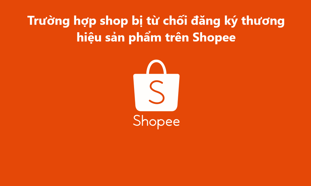 Các trường hợp shop bị từ chối đăng ký thương hiệu sản phẩm trên Shopee 