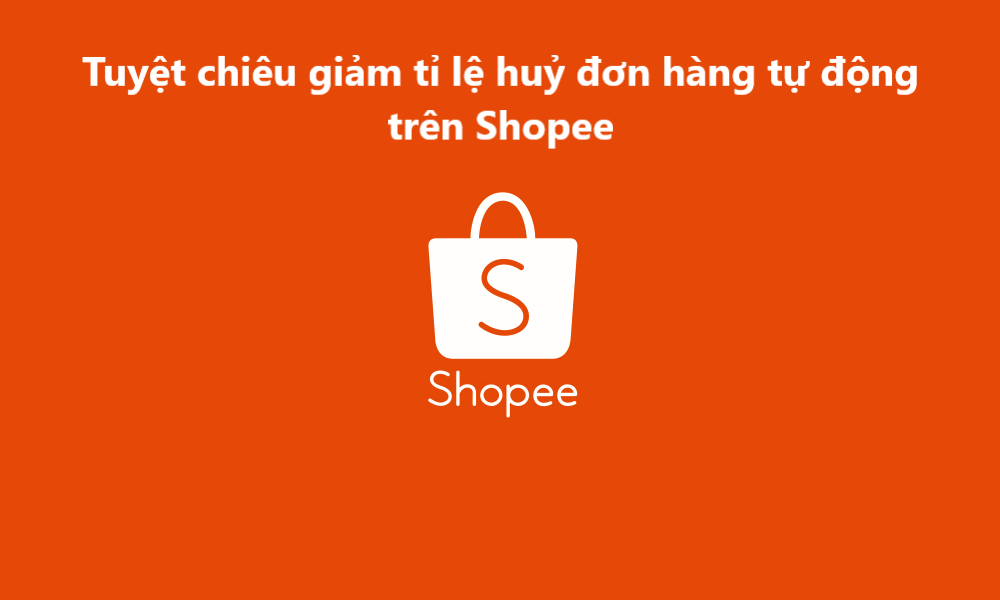 Tuyệt chiêu giúp nhà bán giảm tỉ lệ huỷ đơn hàng tự động trên Shopee